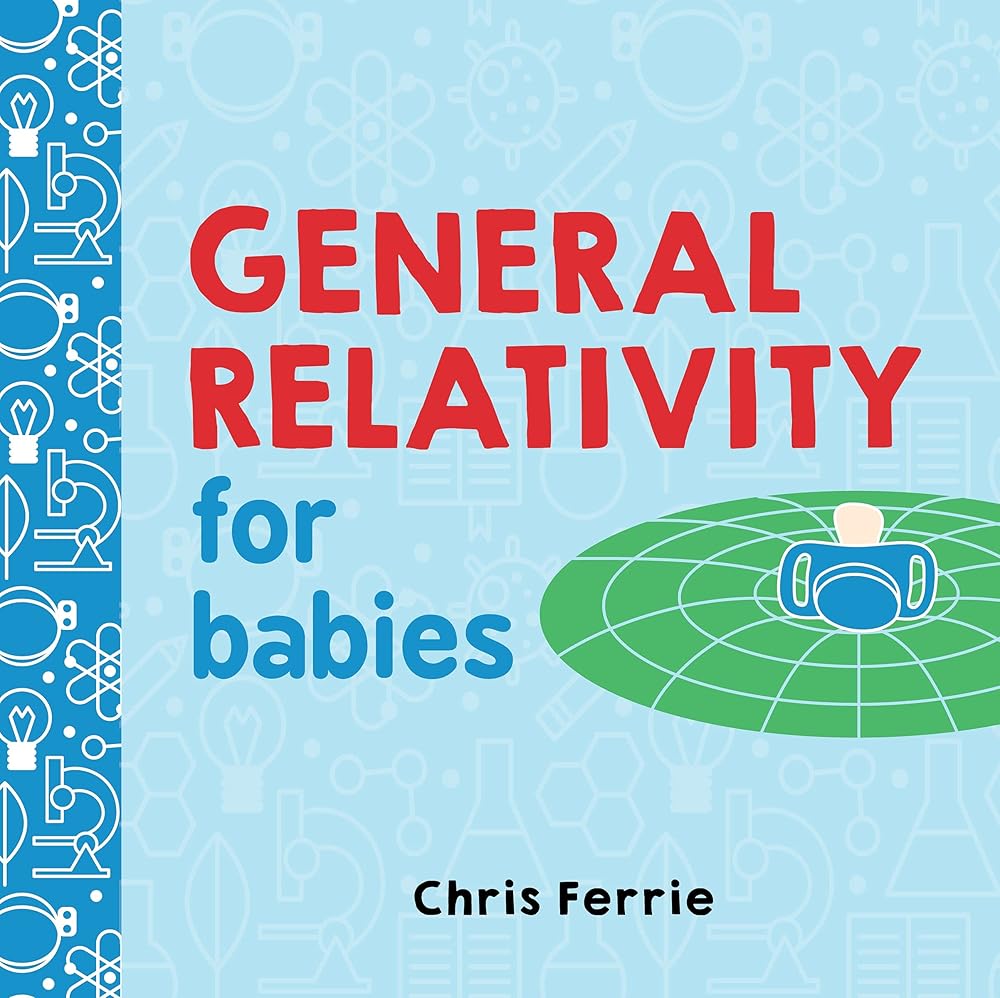 General Relativity for Babies: An Introduction to Einstein's Theory of Relativity and Physics for Babies from the #1 Science Author for Kids (STEM and Science Gifts for Kids) (Baby University) cover image