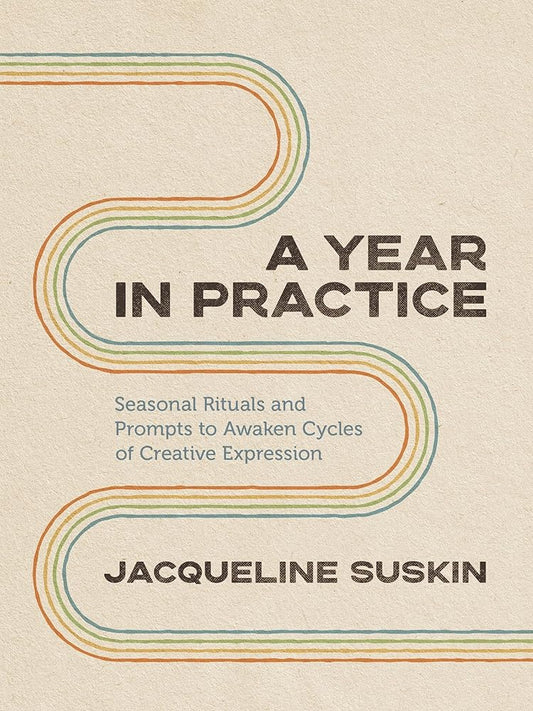 A Year in Practice: Seasonal Rituals and Prompts to Awaken Cycles of Creative Expression cover image