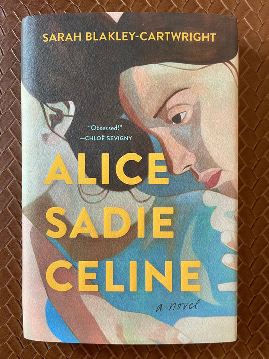 Alice Sadie Celine: A Novel by Sarah Blakley-Cartwright (Hardcover)