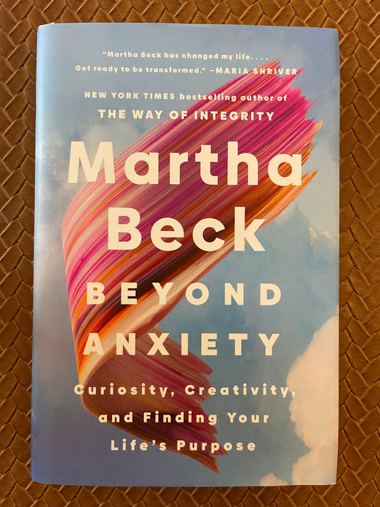 Beyond Anxiety: Curiosity, Creativity, and Finding Your Life's Purpose by Martha Beck (Hardcover)