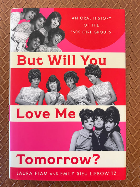 But Will You Love Me Tomorrow?: An Oral History of the ’60s Girl Groups by Laura Flam, Emily Sieu Liebowitz (Hardcover)