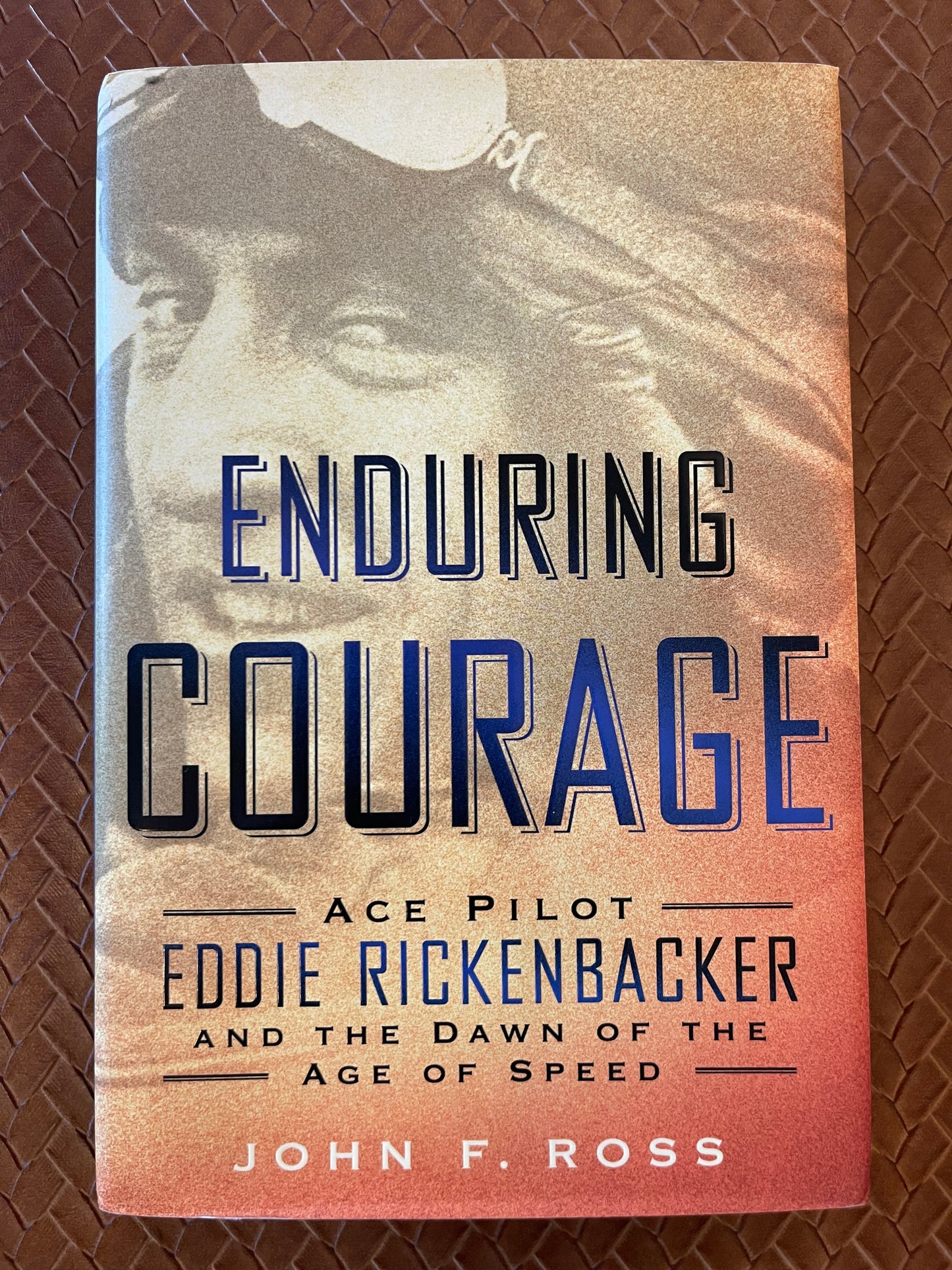 Enduring Courage: Ace Pilot Eddie Rickenbacker and the Dawn of the Age of Speed by John F. Ross (Hardcover)