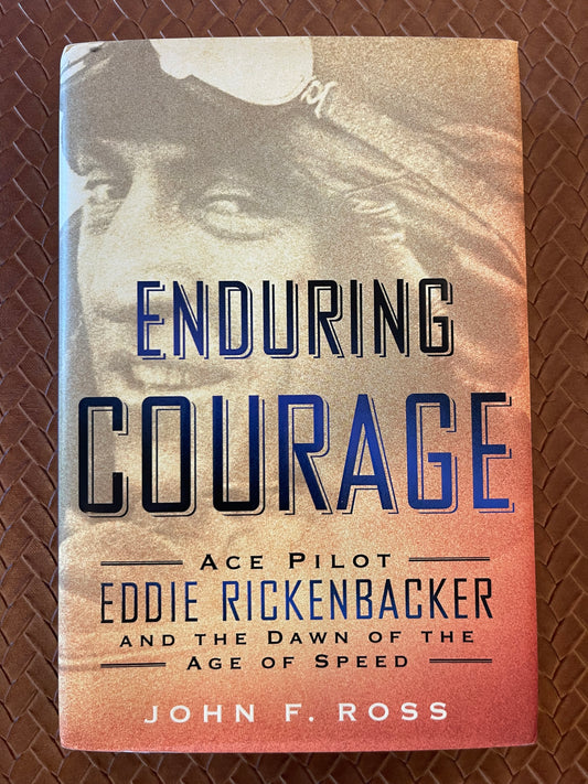 Enduring Courage: Ace Pilot Eddie Rickenbacker and the Dawn of the Age of Speed by John F. Ross (Hardcover)