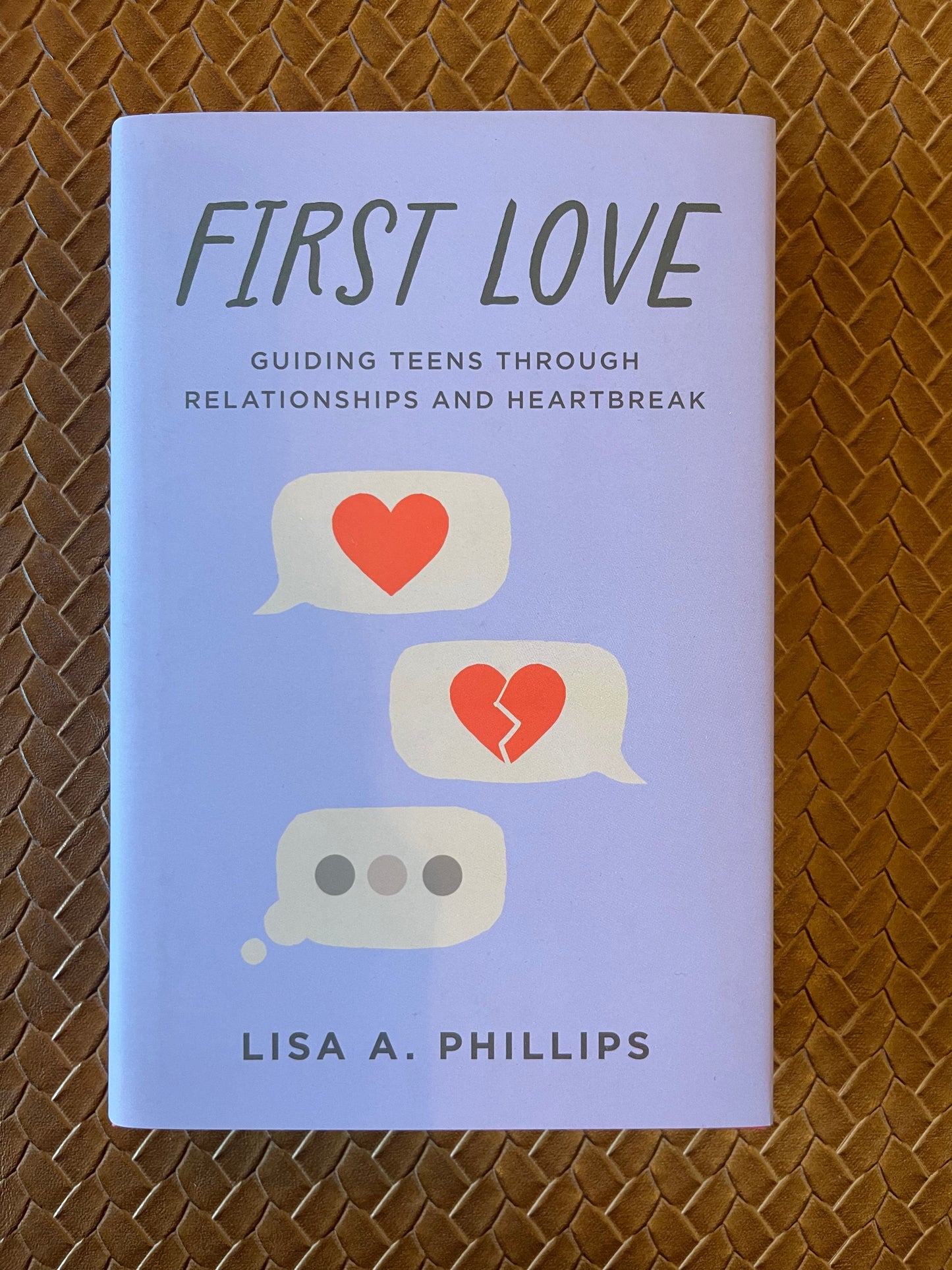 First Love: Guiding Teens through Relationships and Heartbreak by Lisa A. Phillips (Hardcover)