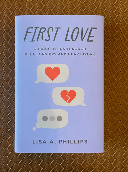 First Love: Guiding Teens through Relationships and Heartbreak by Lisa A. Phillips (Hardcover)