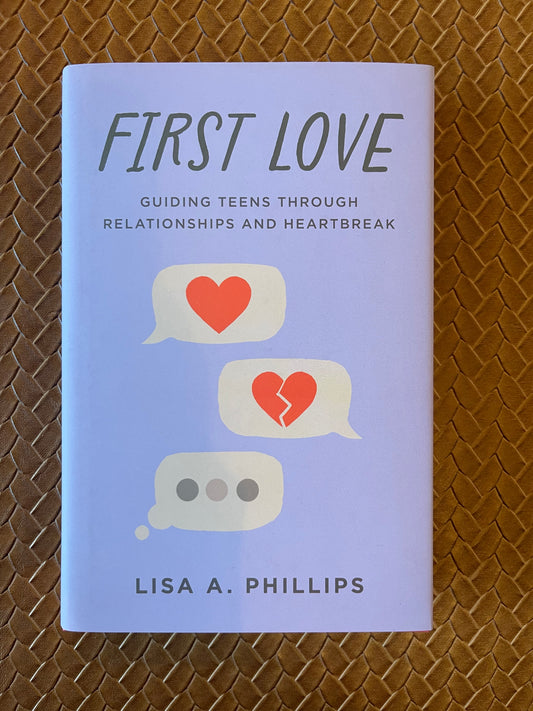 First Love: Guiding Teens through Relationships and Heartbreak by Lisa A. Phillips (Hardcover)