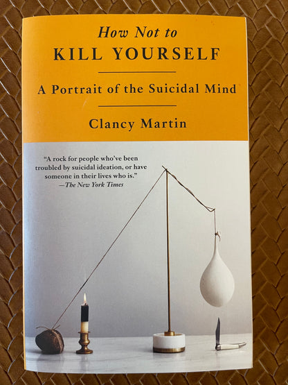 How Not to Kill Yourself: A Portrait of the Suicidal Mind by Clancy Martin (Paperback)