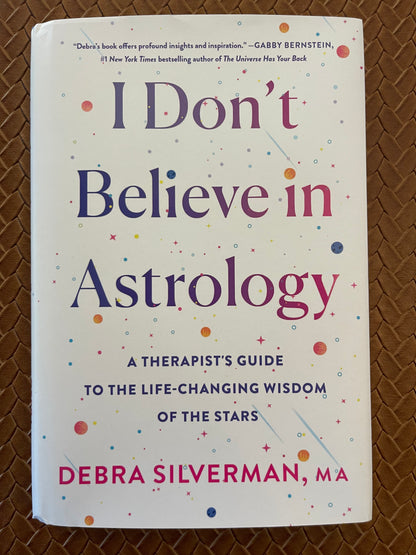 I Don't Believe in Astrology: A Therapist's Guide to the Life-Changing Wisdom of the Stars by Debra Silverman (Hardcover)
