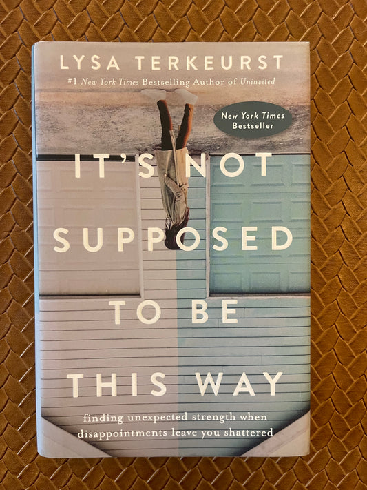 It's Not Supposed to Be This Way: Finding Unexpected Strength When Disappointments Leave You Shattered by Lysa TerKeurst (Hardcover)
