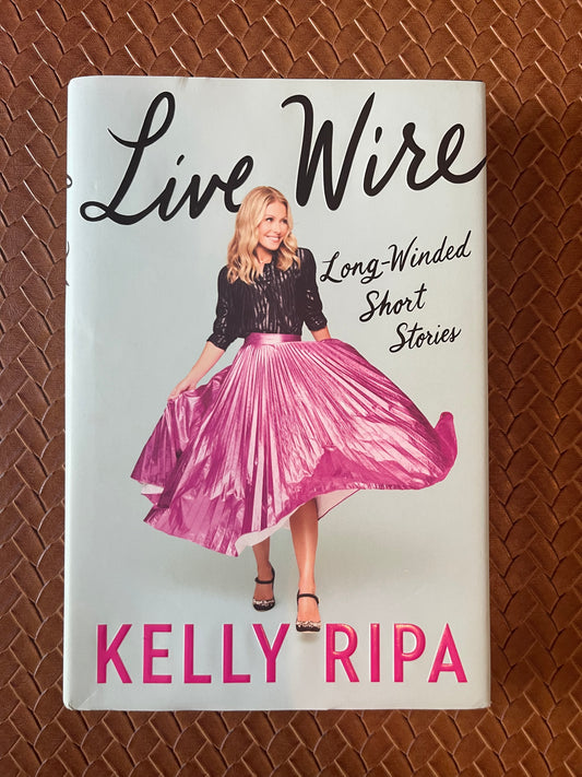 Live Wire: Long-Winded Short Stories by Kelly Ripa (Hardcover)