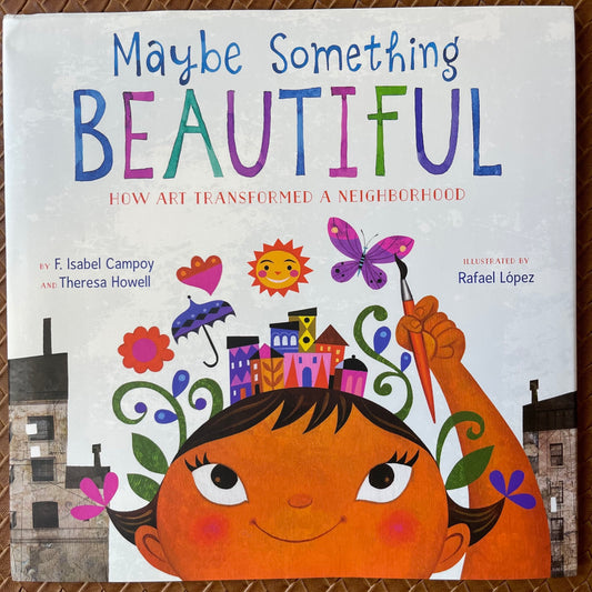 Maybe Something Beautiful: How Art Transformed a Neighborhood by F. Isabel Campoy, Theresa Howell, Rafael López  (Illustrator)