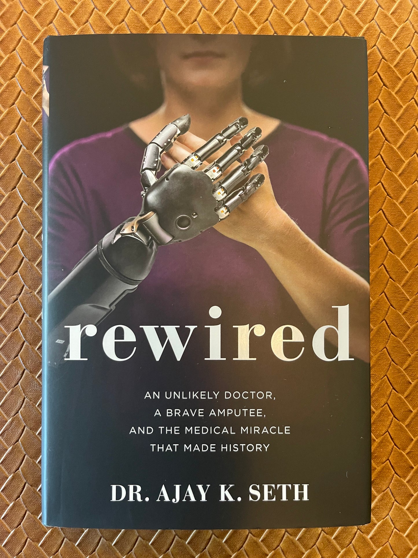Rewired: An Unlikely Doctor, a Brave Amputee, and the Medical Miracle That Made History by Dr. Ajay K. Seth, Robert Suggs (Hardcover)