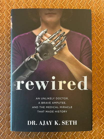 Rewired: An Unlikely Doctor, a Brave Amputee, and the Medical Miracle That Made History by Dr. Ajay K. Seth, Robert Suggs (Hardcover)