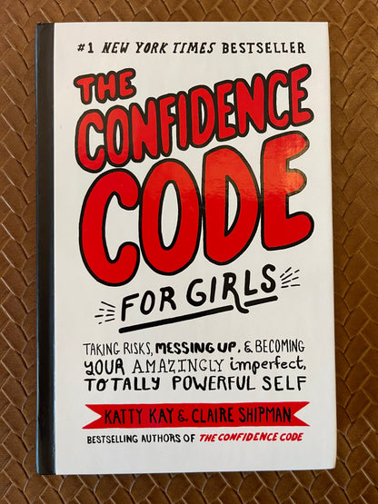The Confidence Code for Girls: Taking Risks, Messing Up, & Becoming Your Amazingly Imperfect, Totally Powerful Self by Katty Kay, Claire Shipman, JillEllyn Riley, Nan Lawson (Hardcover)